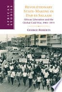 Revolutionary State-Making in Dar es Salaam: African Liberation and the Global Cold War, 1961-1974 – PDF ebook