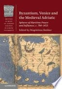 Byzantium, Venice and the Medieval Adriatic: Spheres of Maritime Power and Influence, c. 700-1453 – PDF ebook