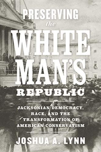 Preserving the White Mans Republic: Jacksonian Democracy, Race, and the Transformation of American Conservatism Free – PDF ebook