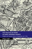 The Politics of Wine in Early Modern France: Religion and Popular Culture in Burgundy, 1477-1630 – PDF ebook