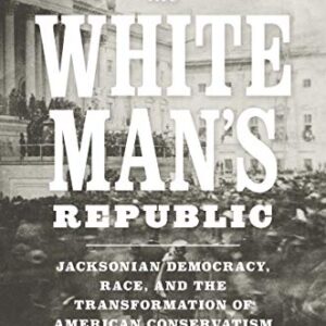 Preserving the White Mans Republic: Jacksonian Democracy, Race, and the Transformation of American Conservatism  Free – PDF ebook