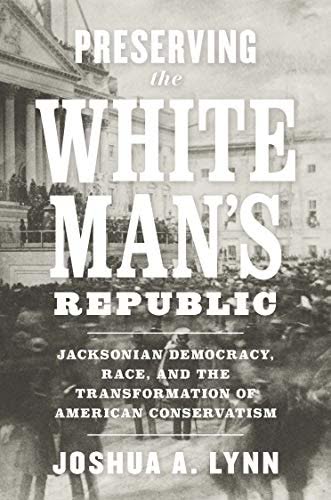 Preserving the White Mans Republic: Jacksonian Democracy, Race, and the Transformation of American Conservatism Free – PDF ebook